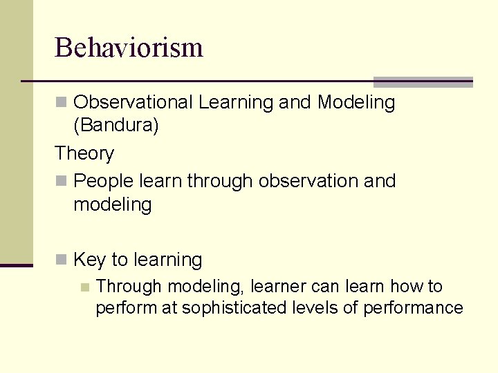 Behaviorism n Observational Learning and Modeling (Bandura) Theory n People learn through observation and