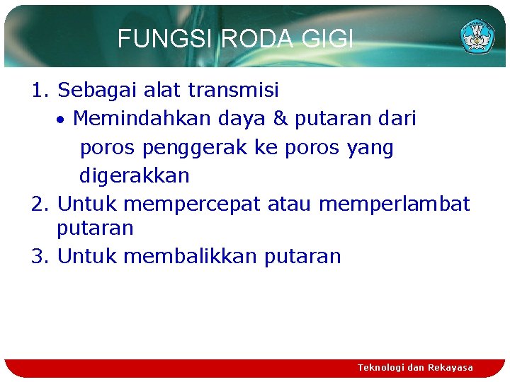 FUNGSI RODA GIGI 1. Sebagai alat transmisi Memindahkan daya & putaran dari poros penggerak
