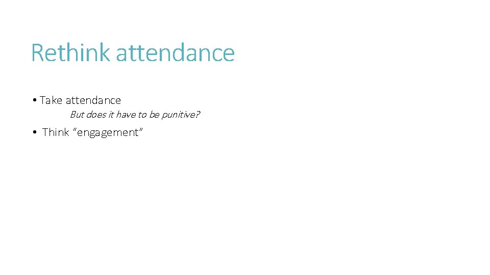 Rethink attendance • Take attendance But does it have to be punitive? • Think
