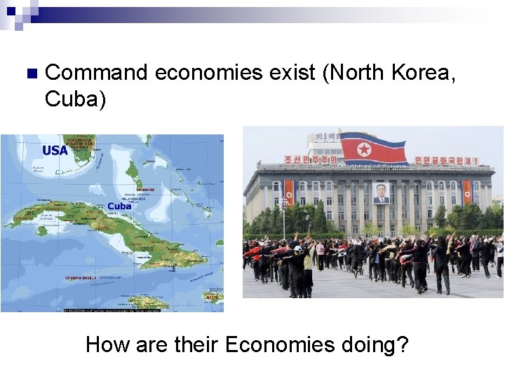n Command economies exist (North Korea, Cuba) How are their Economies doing? 