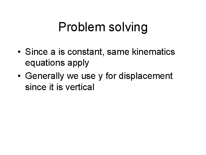 Problem solving • Since a is constant, same kinematics equations apply • Generally we