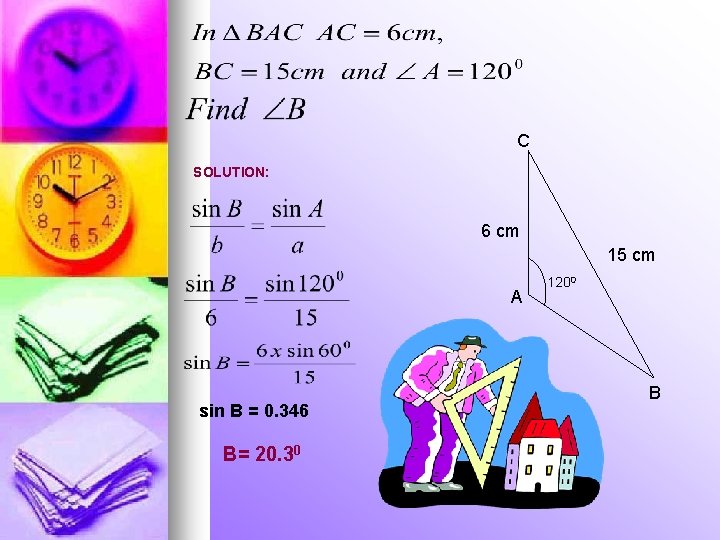 C SOLUTION: 6 cm 15 cm A sin B = 0. 346 B= 20.