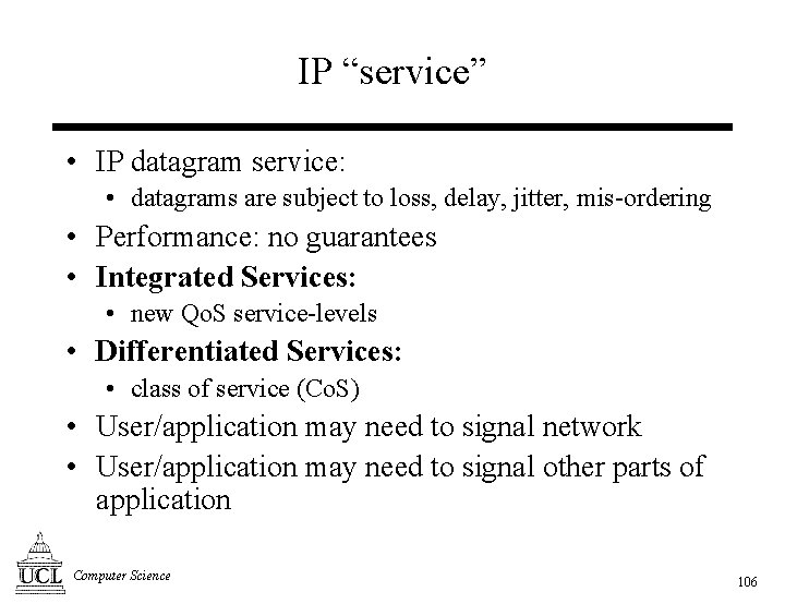 IP “service” • IP datagram service: • datagrams are subject to loss, delay, jitter,