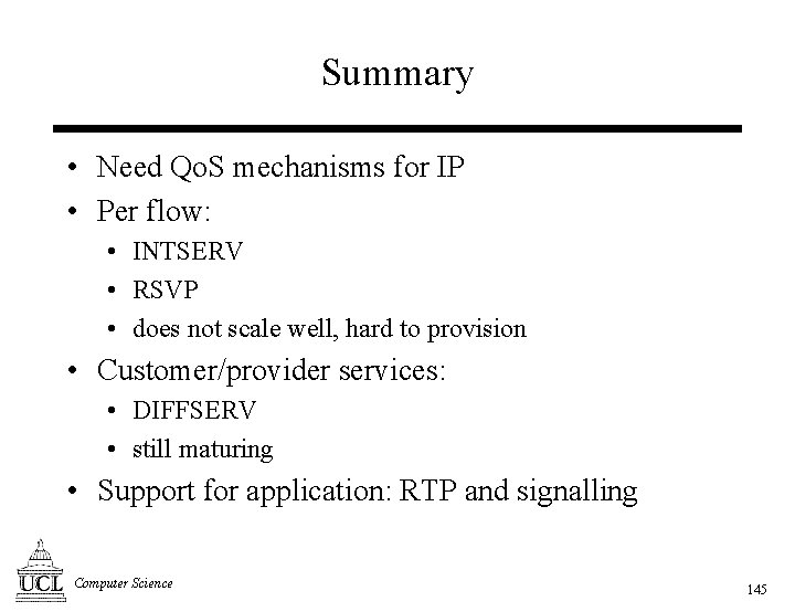Summary • Need Qo. S mechanisms for IP • Per flow: • INTSERV •