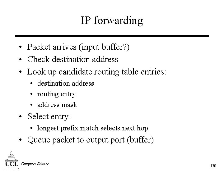 IP forwarding • Packet arrives (input buffer? ) • Check destination address • Look