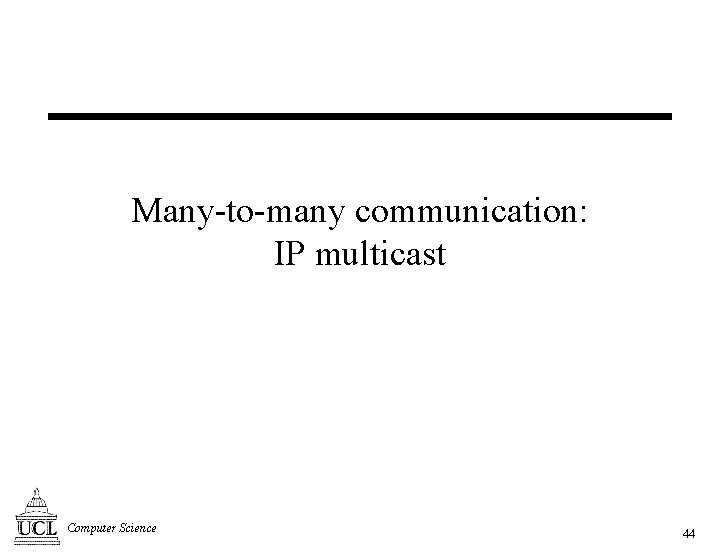 Many-to-many communication: IP multicast Computer Science 44 
