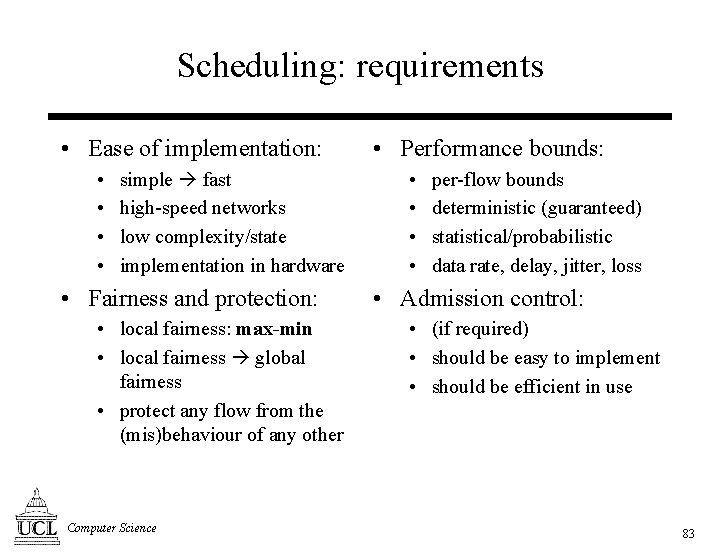 Scheduling: requirements • Ease of implementation: • • simple fast high-speed networks low complexity/state