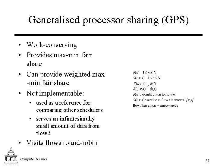 Generalised processor sharing (GPS) • Work-conserving • Provides max-min fair share • Can provide