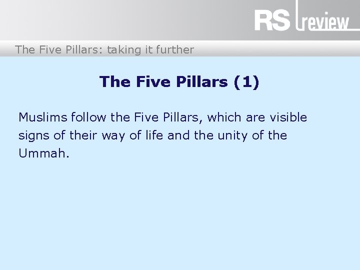 The Five Pillars: taking it further The Five Pillars (1) Muslims follow the Five