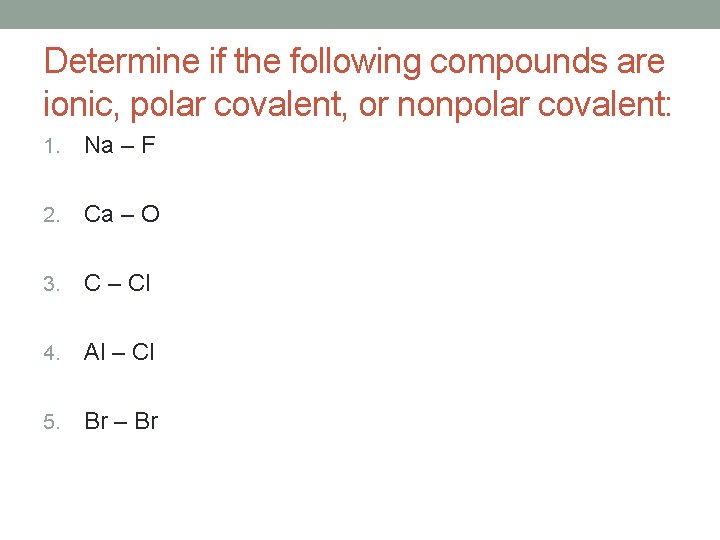 Determine if the following compounds are ionic, polar covalent, or nonpolar covalent: 1. Na