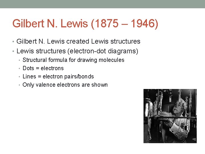 Gilbert N. Lewis (1875 – 1946) • Gilbert N. Lewis created Lewis structures •