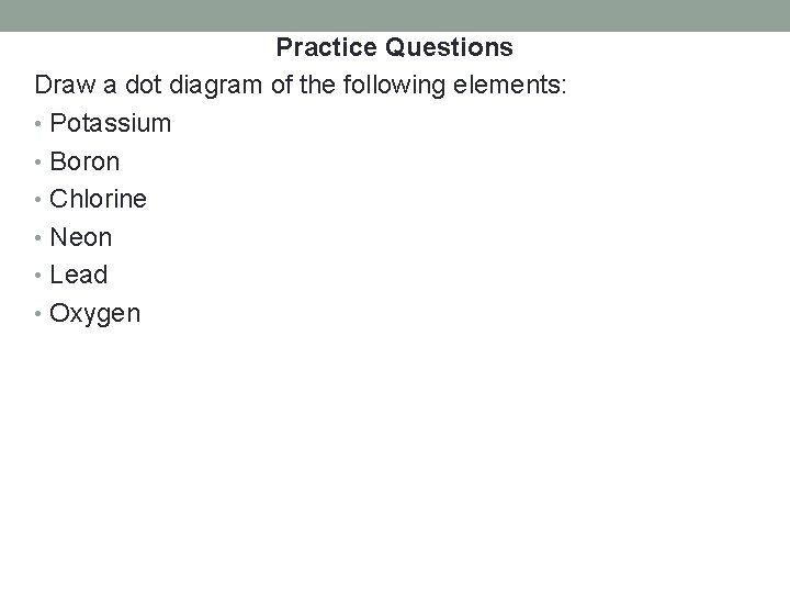 Practice Questions Draw a dot diagram of the following elements: • Potassium • Boron