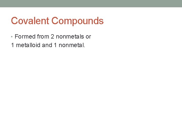 Covalent Compounds • Formed from 2 nonmetals or 1 metalloid and 1 nonmetal. 