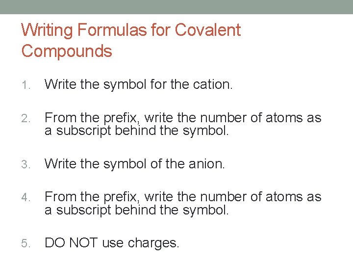 Writing Formulas for Covalent Compounds 1. Write the symbol for the cation. 2. From