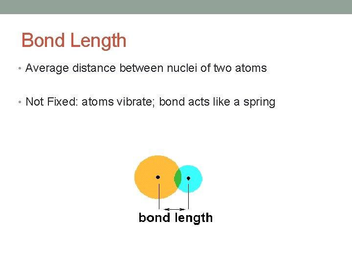 Bond Length • Average distance between nuclei of two atoms • Not Fixed: atoms