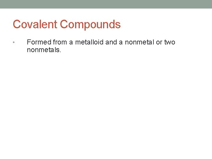 Covalent Compounds • Formed from a metalloid and a nonmetal or two nonmetals. 