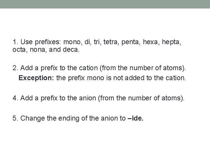 1. Use prefixes: mono, di, tri, tetra, penta, hexa, hepta, octa, nona, and deca.