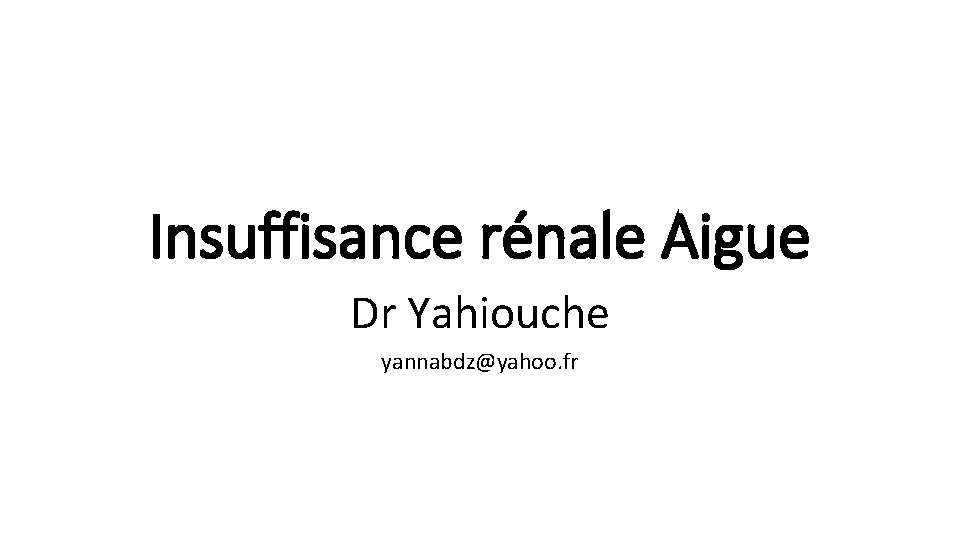 Insuffisance rénale Aigue Dr Yahiouche yannabdz@yahoo. fr 
