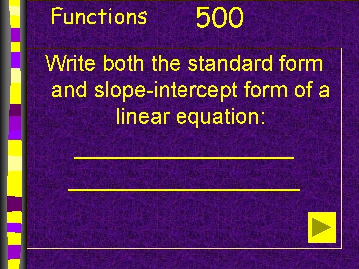 Functions 500 Write both the standard form and slope-intercept form of a linear equation: