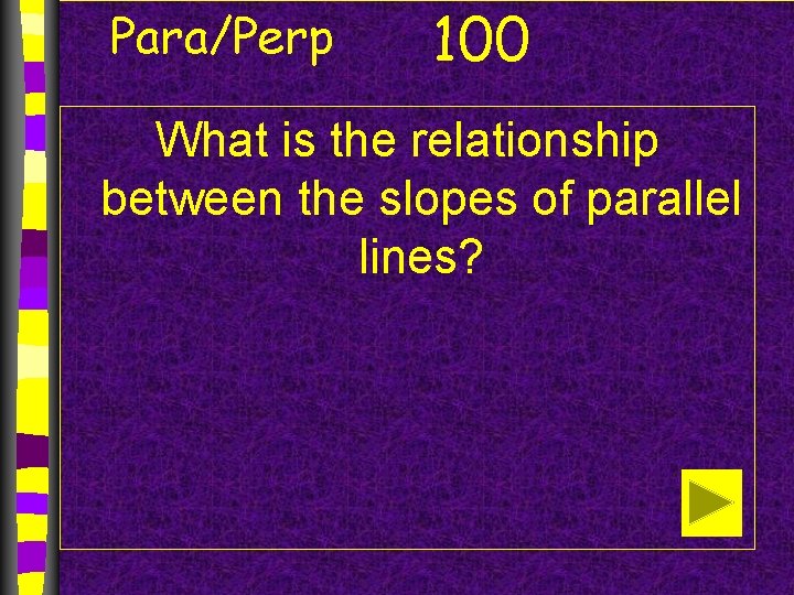 Para/Perp 100 What is the relationship between the slopes of parallel lines? 