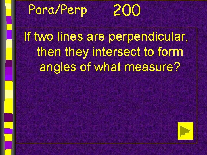 Para/Perp 200 If two lines are perpendicular, then they intersect to form angles of
