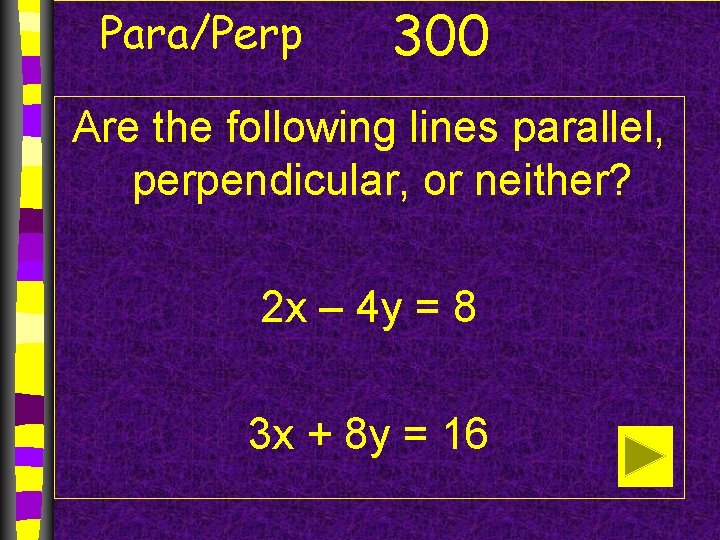 Para/Perp 300 Are the following lines parallel, perpendicular, or neither? 2 x – 4