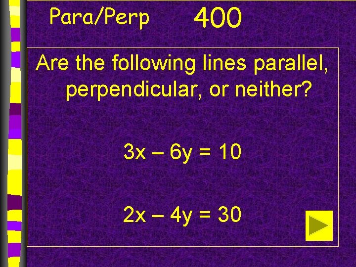 Para/Perp 400 Are the following lines parallel, perpendicular, or neither? 3 x – 6