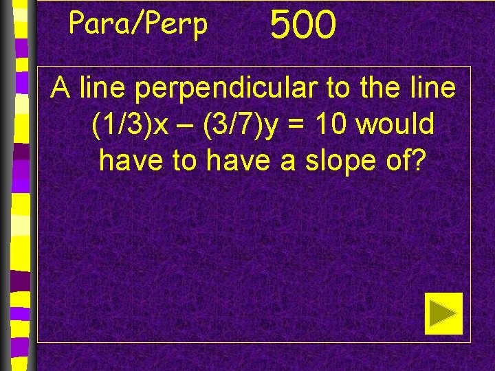 Para/Perp 500 A line perpendicular to the line (1/3)x – (3/7)y = 10 would