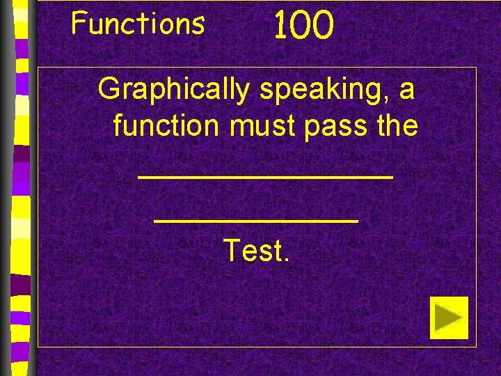 Functions 100 Graphically speaking, a function must pass the ________ Test. 