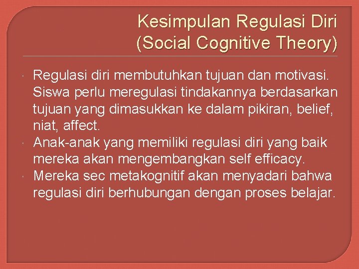 Kesimpulan Regulasi Diri (Social Cognitive Theory) Regulasi diri membutuhkan tujuan dan motivasi. Siswa perlu