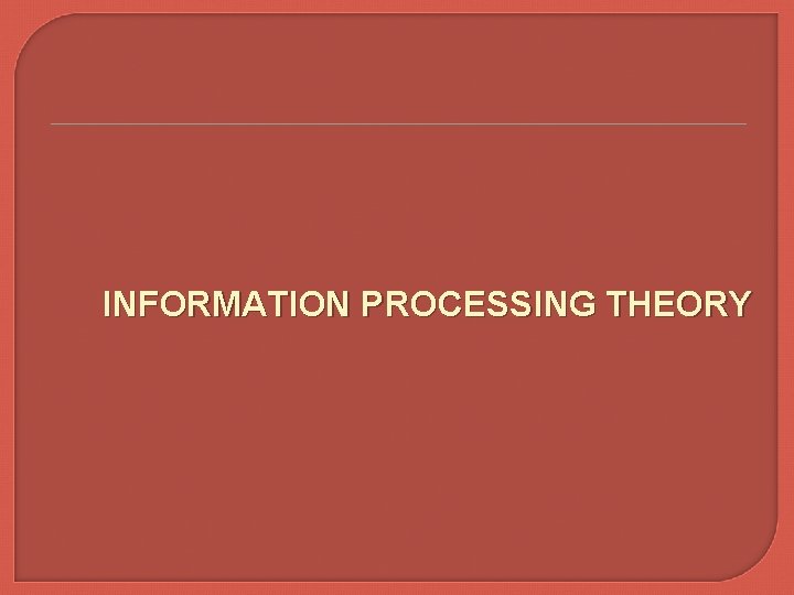 INFORMATION PROCESSING THEORY 
