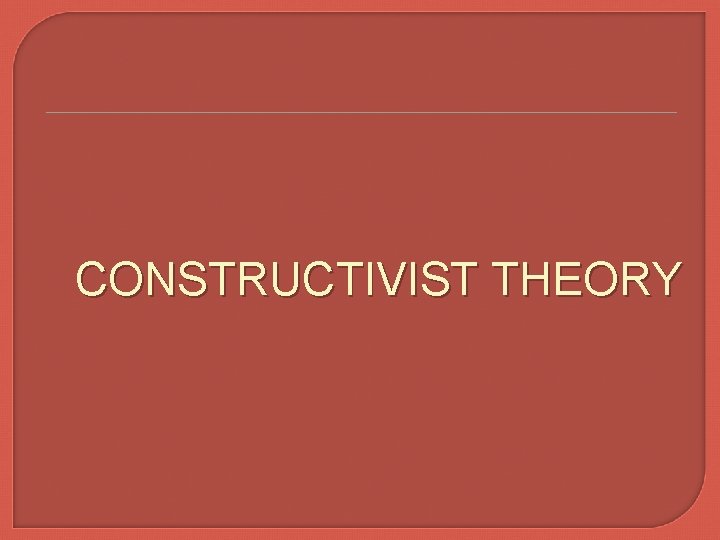 CONSTRUCTIVIST THEORY 