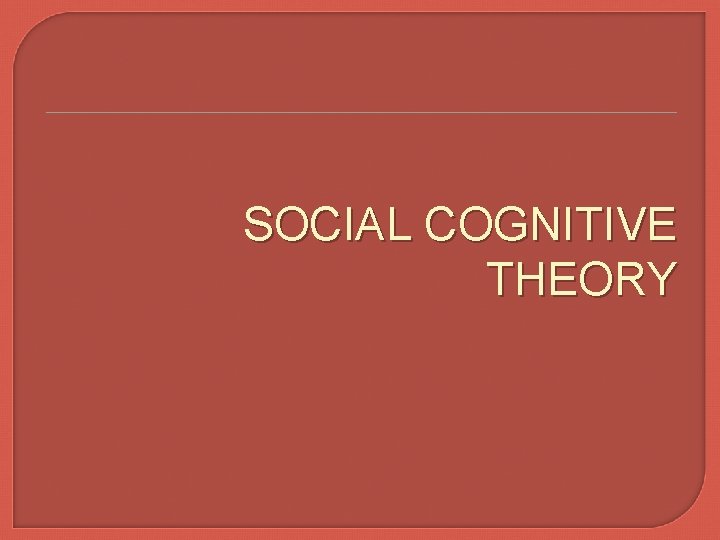 SOCIAL COGNITIVE THEORY 