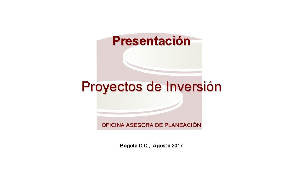 Presentación Proyectos de Inversión OFICINA ASESORA DE PLANEACIÓN Bogotá D. C. , Agosto 2017