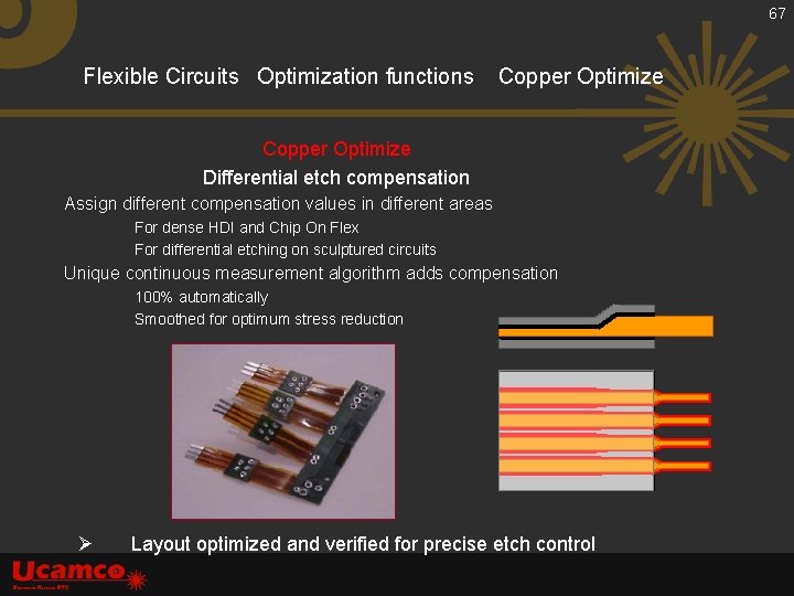 67 Flexible Circuits Optimization functions Copper Optimize Differential etch compensation Assign different compensation values