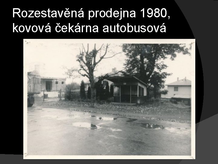 Rozestavěná prodejna 1980, kovová čekárna autobusová 