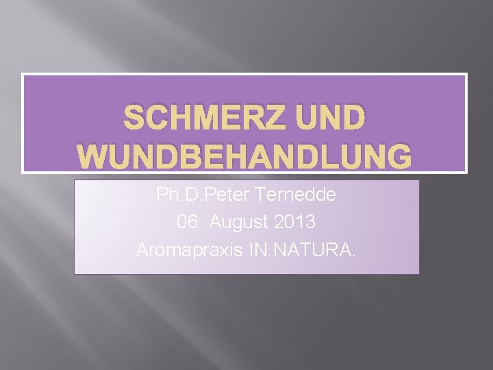 SCHMERZ UND WUNDBEHANDLUNG Ph. D. Peter Ternedde 06. August 2013 Aromapraxis IN. NATURA. 