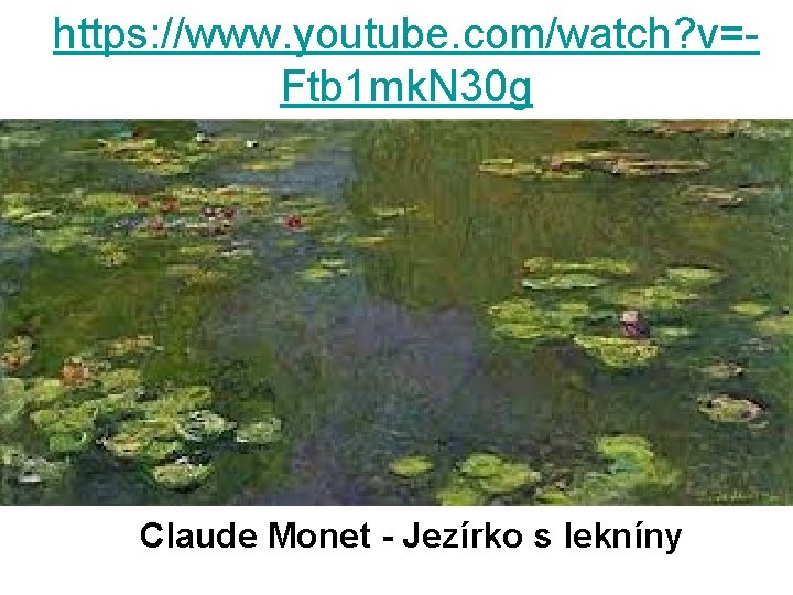 https: //www. youtube. com/watch? v=Ftb 1 mk. N 30 g Claude Monet - Jezírko https: //www. youtube. com/watch? v=Ftb 1 mk. N 30 g Claude Monet - Jezírko