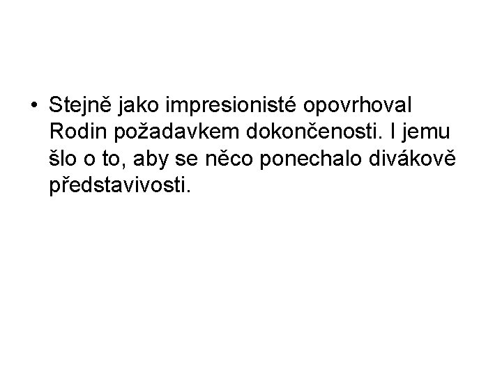 • Stejně jako impresionisté opovrhoval Rodin požadavkem dokončenosti. I jemu šlo o to, • Stejně jako impresionisté opovrhoval Rodin požadavkem dokončenosti. I jemu šlo o to,