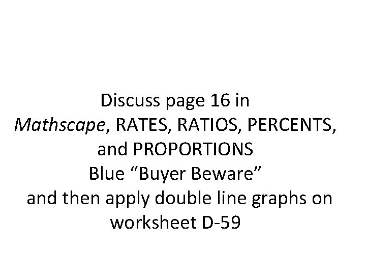 Discuss page 16 in Mathscape, RATES, RATIOS, PERCENTS, and PROPORTIONS Blue “Buyer Beware” and