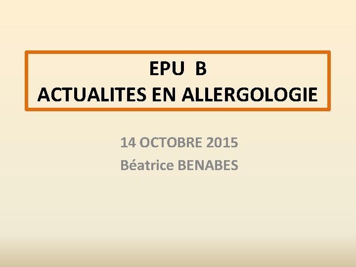 EPU B ACTUALITES EN ALLERGOLOGIE 14 OCTOBRE 2015 Béatrice BENABES 