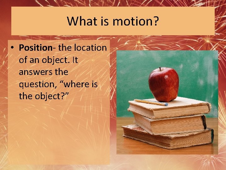 What is motion? • Position- the location of an object. It answers the question,
