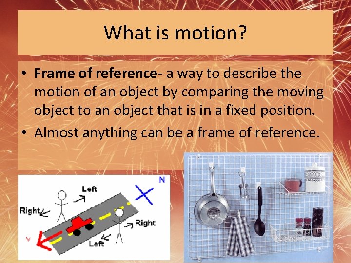 What is motion? • Frame of reference- a way to describe the motion of