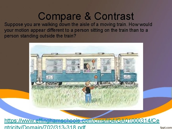 Compare & Contrast Suppose you are walking down the aisle of a moving train.