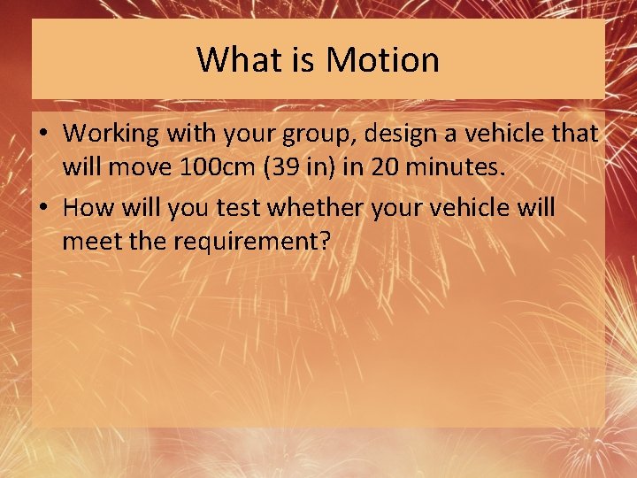 What is Motion • Working with your group, design a vehicle that will move