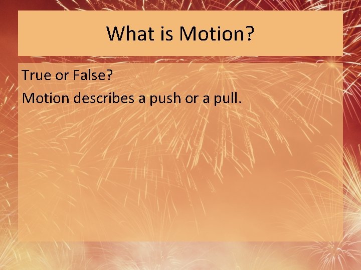 What is Motion? True or False? Motion describes a push or a pull. 