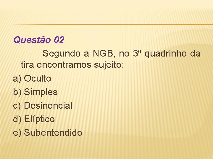 Questão 02 Segundo a NGB, no 3º quadrinho da tira encontramos sujeito: a) Oculto