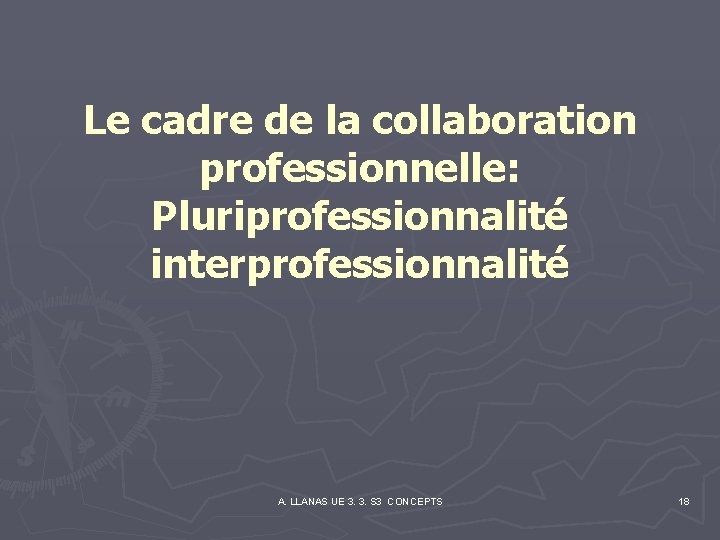 Le cadre de la collaboration professionnelle: Pluriprofessionnalité interprofessionnalité A. LLANAS UE 3. 3. S