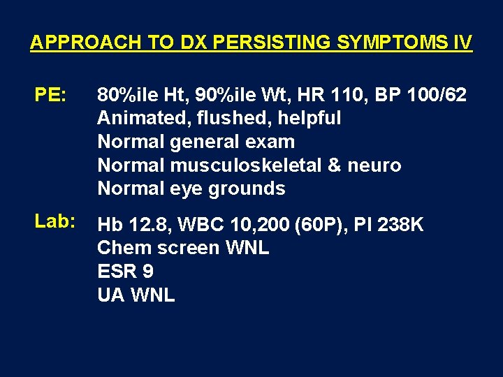 APPROACH TO DX PERSISTING SYMPTOMS IV PE: 80%ile Ht, 90%ile Wt, HR 110, BP