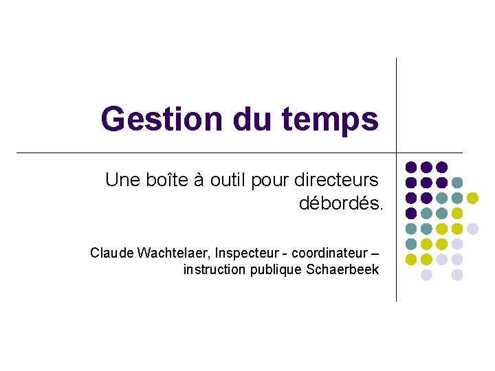 Gestion du temps Une boîte à outil pour directeurs débordés. Claude Wachtelaer, Inspecteur -